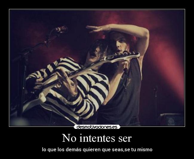 No intentes ser - lo que los demás quieren que seas,se tu mismo