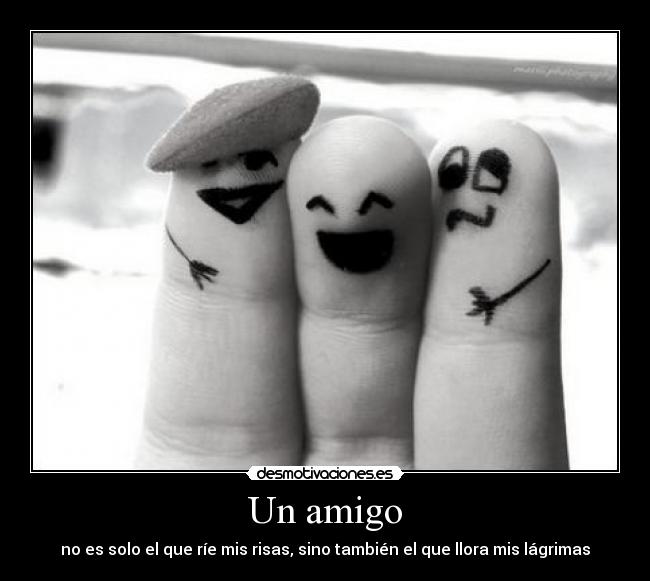 Un amigo - no es solo el que ríe mis risas, sino también el que llora mis lágrimas