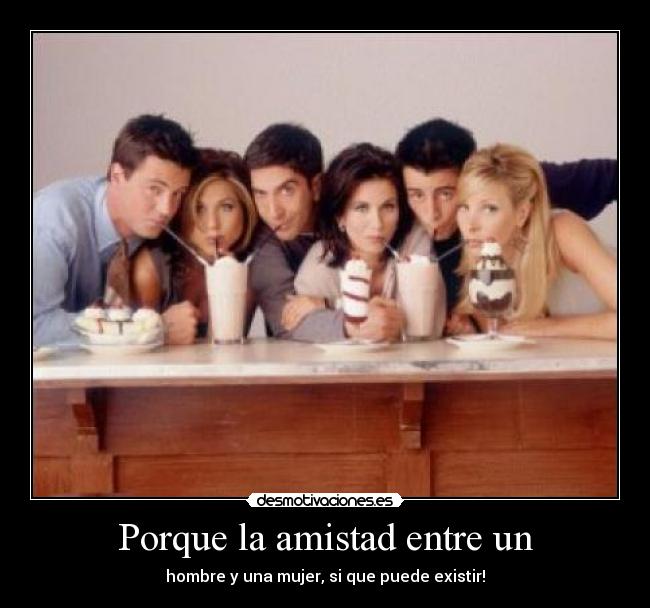 Porque la amistad entre un - hombre y una mujer, si que puede existir!