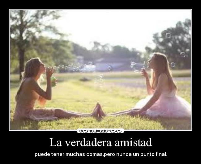 La verdadera amistad - puede tener muchas comas,pero nunca un punto final.