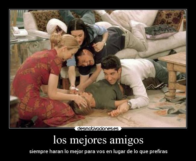 los mejores amigos - siempre haran lo mejor para vos en lugar de lo que prefiras