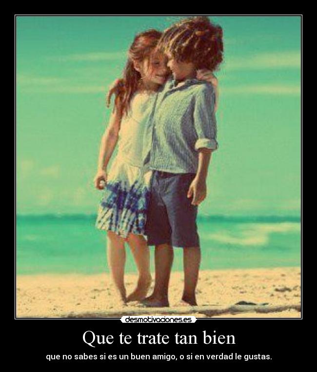 Que te trate tan bien -