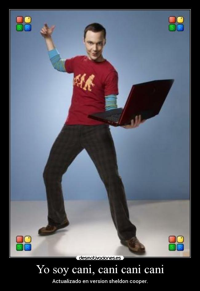 Yo soy cani, cani cani cani - Actualizado en version sheldon cooper.