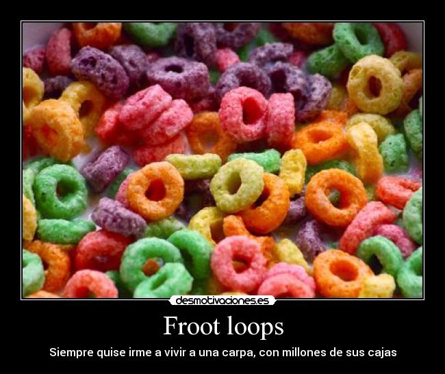 Froot loops - Siempre quise irme a vivir a una carpa, con millones de sus cajas