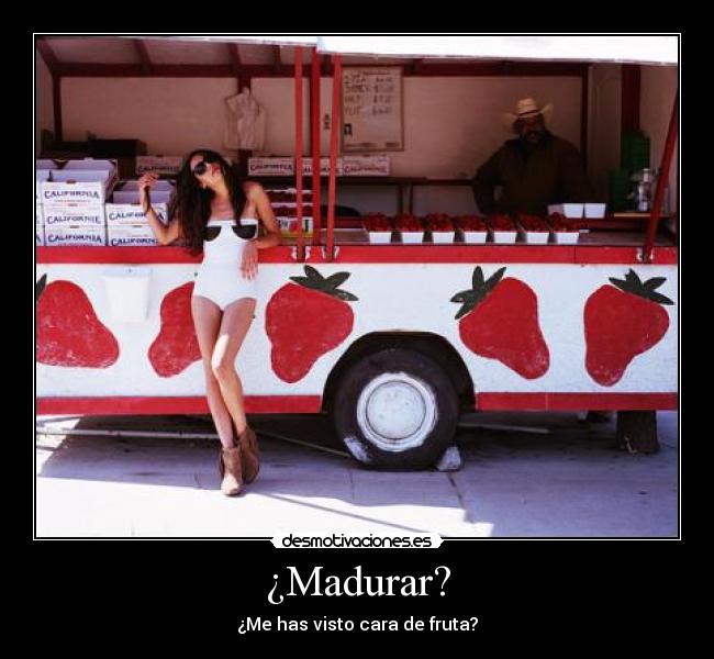 ¿Madurar? - ¿Me has visto cara de fruta?