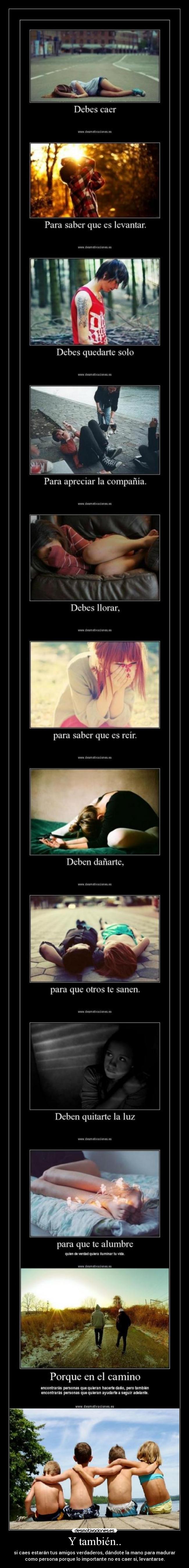 Y también.. - si caes estarán tus amigos verdaderos, dándote la mano para madurar
como persona porque lo importante no es caer si, levantarse.