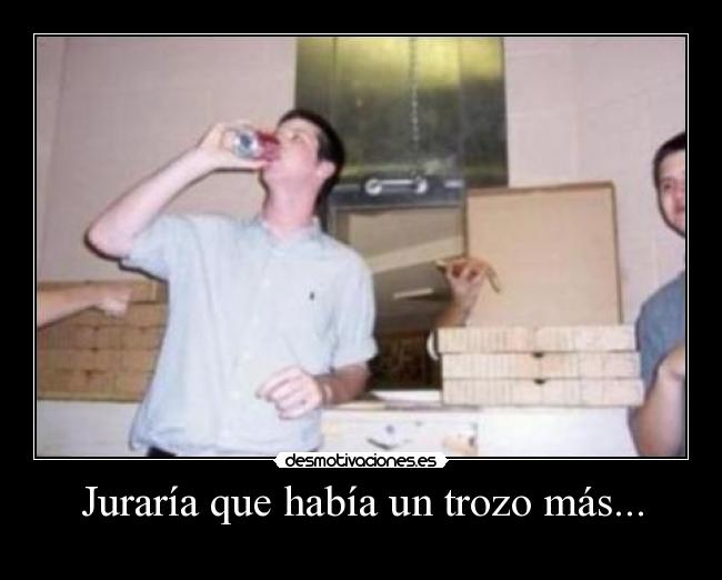 Juraría que había un trozo más... -