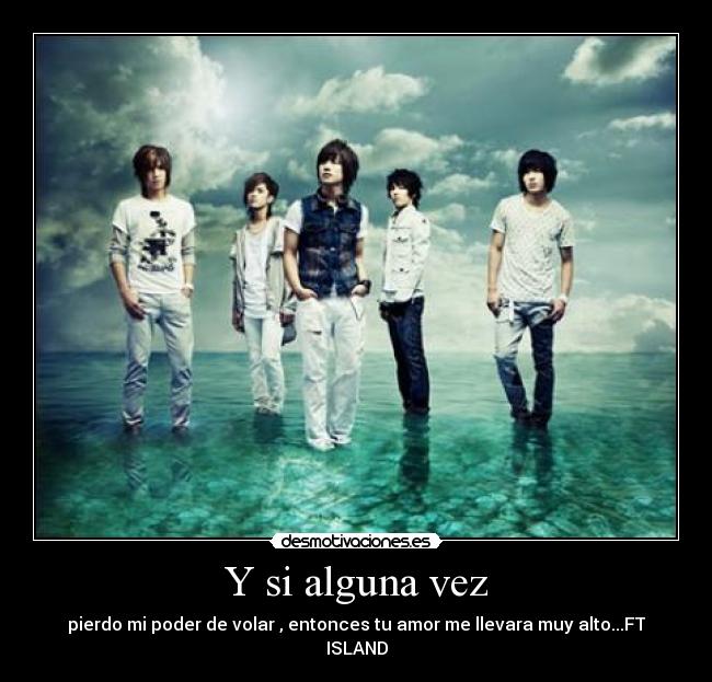 Y si alguna vez - pierdo mi poder de volar , entonces tu amor me llevara muy alto...FT ISLAND