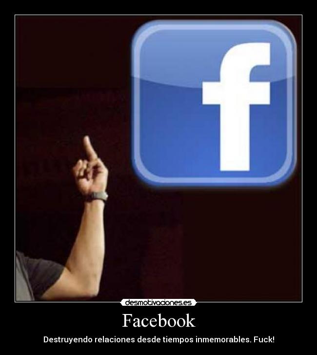Facebook - Destruyendo relaciones desde tiempos inmemorables. Fuck!