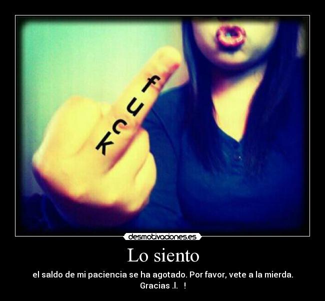 Lo siento - el saldo de mi paciencia se ha agotado. Por favor, vete a la mierda. Gracias .l. ♥ !