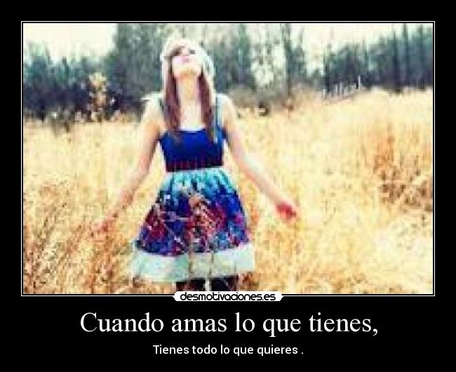 Cuando amas lo que tienes, - Tienes todo lo que quieres .