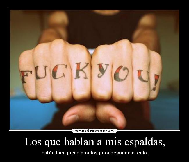 Los que hablan a mis espaldas, - están bien posicionados para besarme el culo.