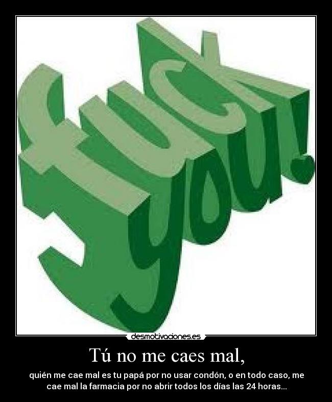 Tú no me caes mal, -