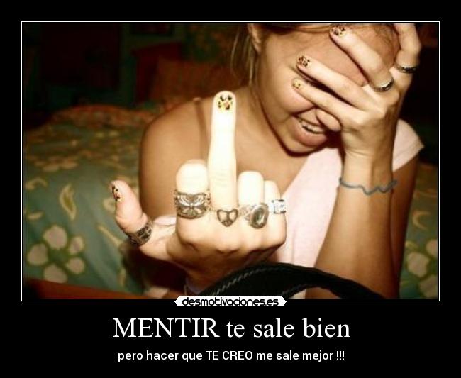 MENTIR te sale bien - pero hacer que TE CREO me sale mejor !!!