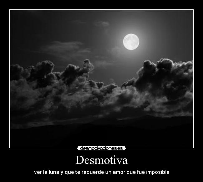 Desmotiva - ver la luna y que te recuerde un amor que fue imposible