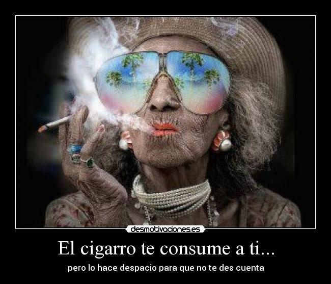 El cigarro te consume a ti... - pero lo hace despacio para que no te des cuenta