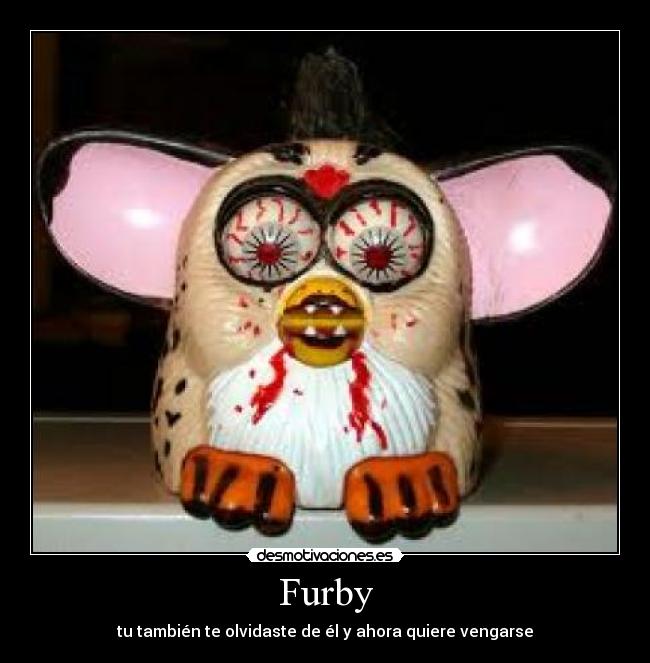 Furby - tu también te olvidaste de él y ahora quiere vengarse