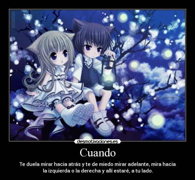 Cuando - Te duela mirar hacia atrás y te de miedo mirar adelante, mira hacia
la izquierda o la derecha y allí estaré, a tu lado.