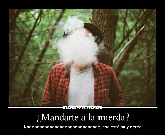 ¿Mandarte a la mierda? -