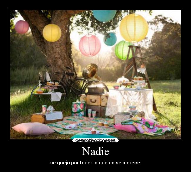 Nadie - se queja por tener lo que no se merece.