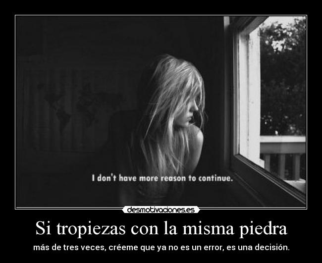 Si tropiezas con la misma piedra - más de tres veces, créeme que ya no es un error, es una decisión.