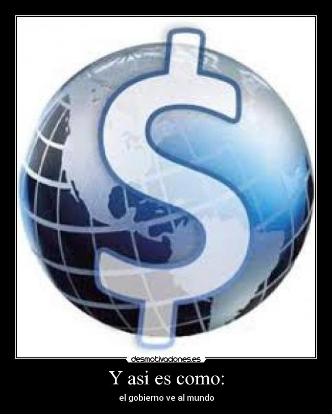 Y asi es como: - el gobierno ve al mundo