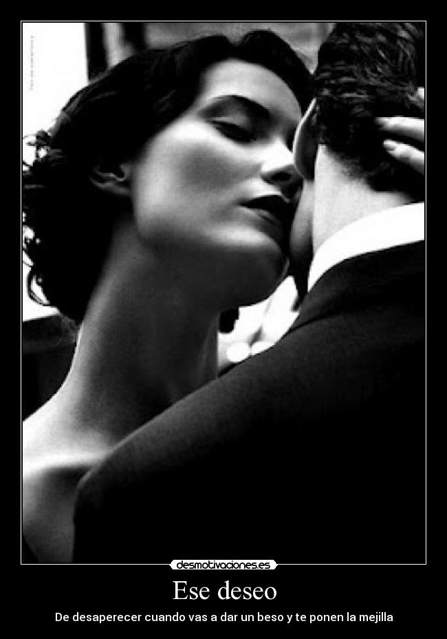 Ese deseo - De desaperecer cuando vas a dar un beso y te ponen la mejilla