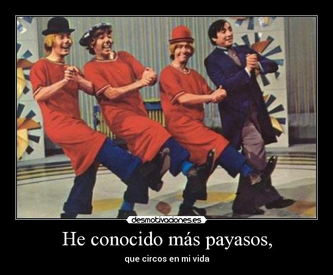 He conocido más payasos, - que circos en mi vida