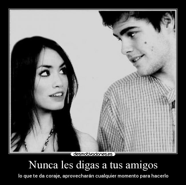 Nunca les digas a tus amigos - lo que te da coraje, aprovecharán cualquier momento para hacerlo