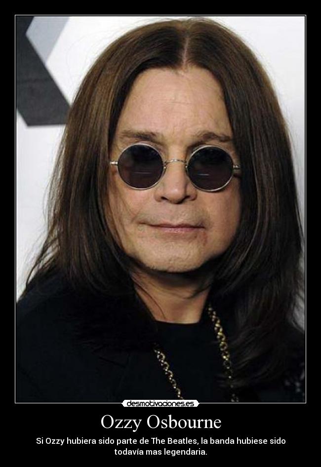 Ozzy Osbourne - Si Ozzy hubiera sido parte de The Beatles, la banda hubiese sido
todavía mas legendaria.