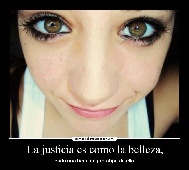 La justicia es como la belleza, - cada uno tiene un prototipo de ella.