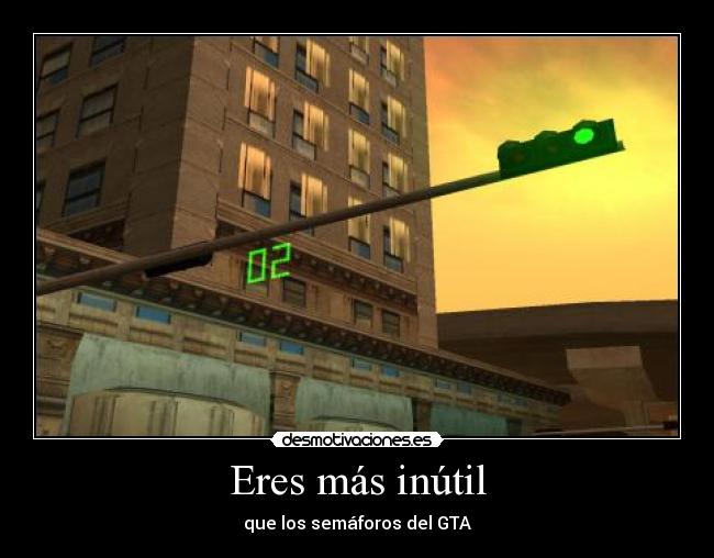 Eres más inútil - que los semáforos del GTA
