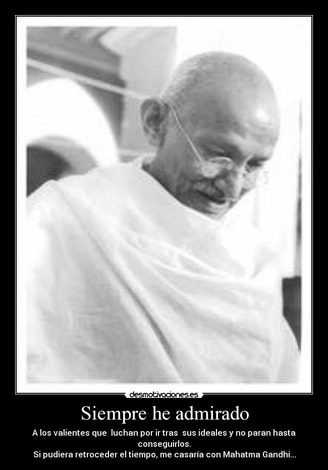 Siempre he admirado - A los valientes que luchan por ir tras sus ideales y no paran hasta conseguirlos.
Si pudiera retroceder el tiempo, me casaría con Mahatma Gandhi...
