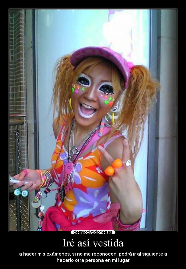 Iré así vestida - a hacer mis exámenes, si no me reconocen, podrá ir al siguiente a
hacerlo otra persona en mi lugar