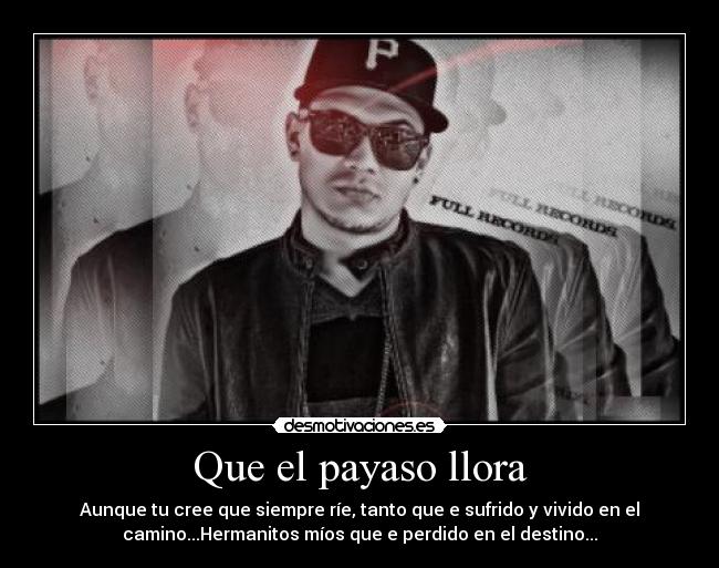 Que el payaso llora - Aunque tu cree que siempre ríe, tanto que e sufrido y vivido en el
camino...Hermanitos míos que e perdido en el destino...
