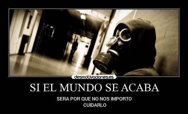 SI EL MUNDO SE ACABA - SERA POR QUE NO NOS IMPORTO
 CUIDARLO
