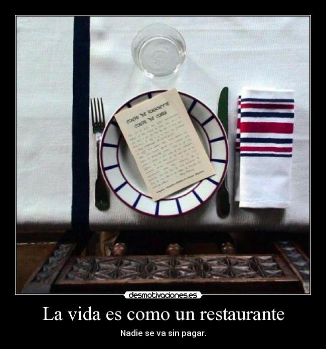 La vida es como un restaurante - Nadie se va sin pagar.