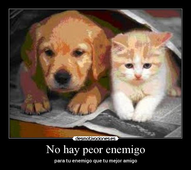 No hay peor enemigo - para tu enemigo que tu mejor amigo