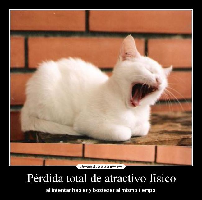 Pérdida total de atractivo físico - al intentar hablar y bostezar al mismo tiempo.