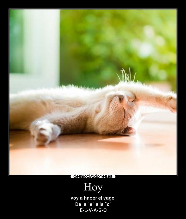 Hoy - voy a hacer el vago.
De la e a la o
E-L-V-A-G-O