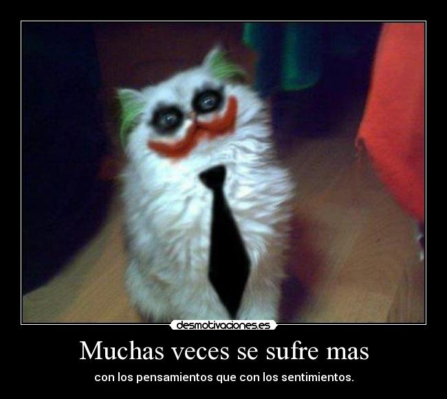 Muchas veces se sufre mas - con los pensamientos que con los sentimientos.