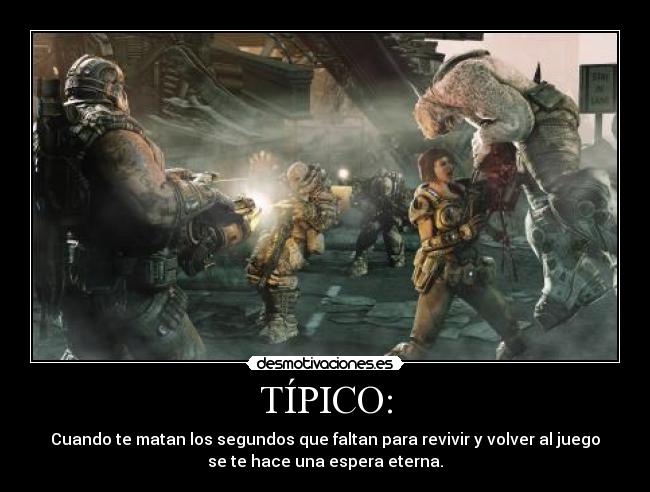 TÍPICO: - Cuando te matan los segundos que faltan para revivir y volver al juego
se te hace una espera eterna.