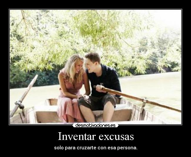 Inventar excusas - solo para cruzarte con esa persona.