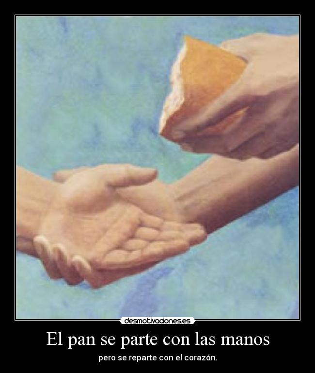 El pan se parte con las manos - pero se reparte con el corazón.