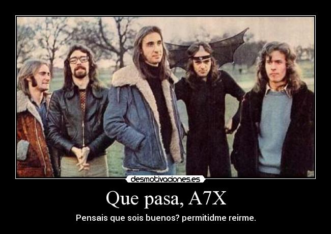 Que pasa, A7X - Pensais que sois buenos? permitidme reirme.