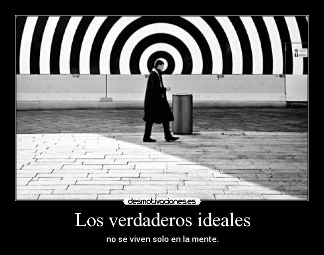 Los verdaderos ideales - no se viven solo en la mente.