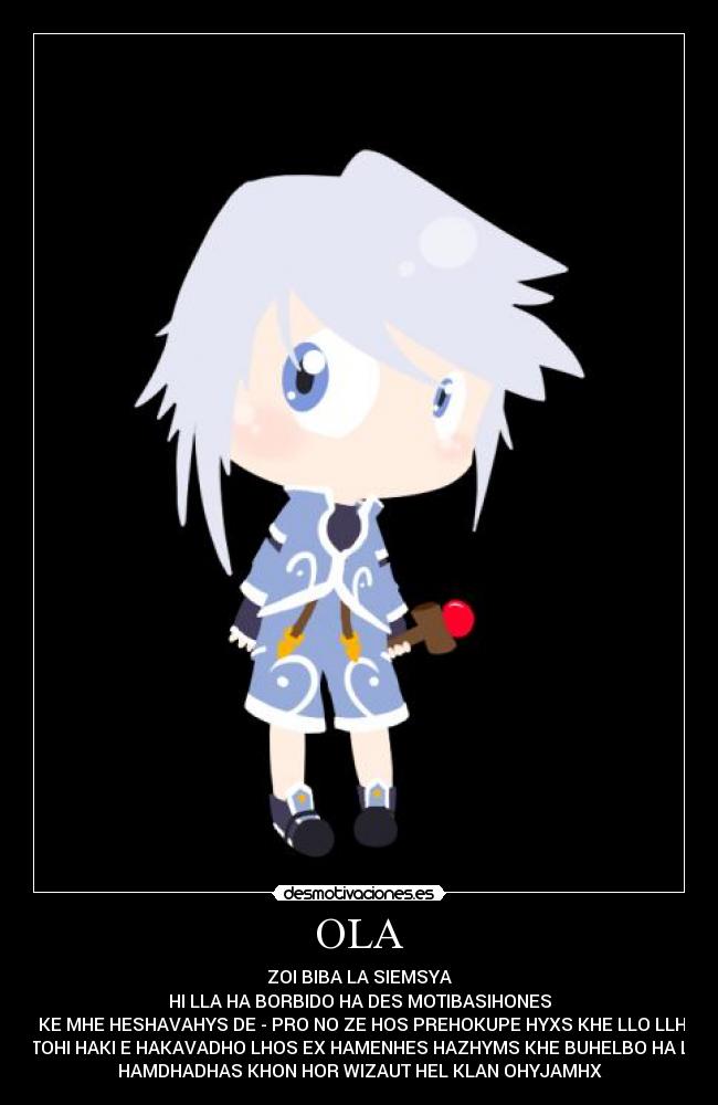 OLA - ZOI BIBA LA SIEMSYA
HI LLA HA BORBIDO HA DES MOTIBASIHONES
C KE MHE HESHAVAHYS DE - PRO NO ZE HOS PREHOKUPE HYXS KHE LLO LLHA
HESTOHI HAKI E HAKAVADHO LHOS EX HAMENHES HAZHYMS KHE BUHELBO HA LHAS
HAMDHADHAS KHON HOR WIZAUT HEL KLAN OHYJAMHX