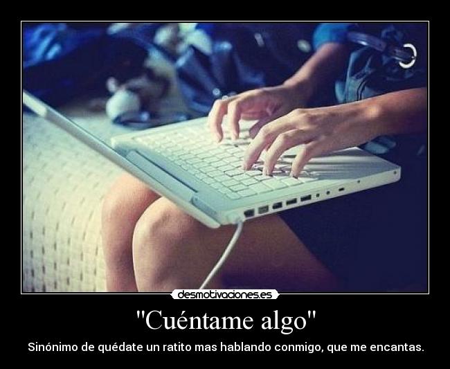 Cuéntame algo - Sinónimo de quédate un ratito mas hablando conmigo, que me encantas.