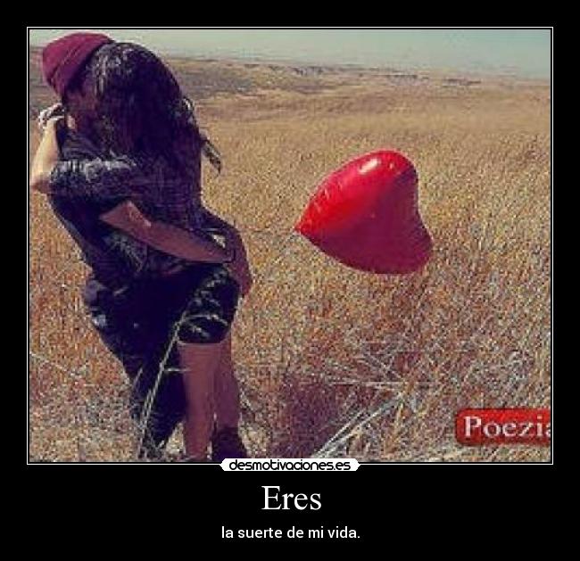 Eres - la suerte de mi vida.