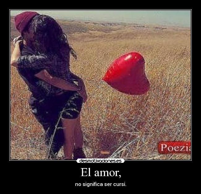 El amor, - no significa ser cursi.